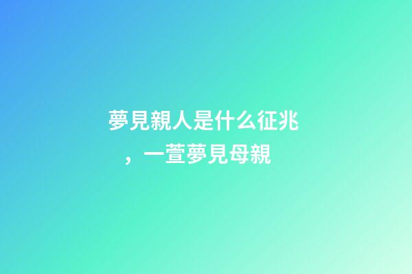夢見親人是什么征兆，一萱夢見母親